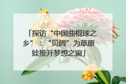 探访“中国曲棍球之乡”：“贝阔”为草原娃推开梦想之窗