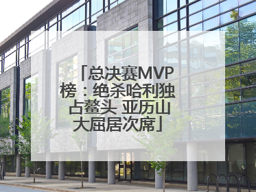 总决赛MVP榜：绝杀哈利独占鳌头 亚历山大屈居次席