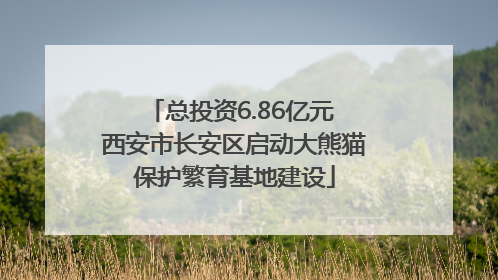 总投资6.86亿元 西安市长安区启动大熊猫保护繁育基地建设