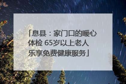 息县：家门口的暖心体检 65岁以上老人乐享免费健康服务