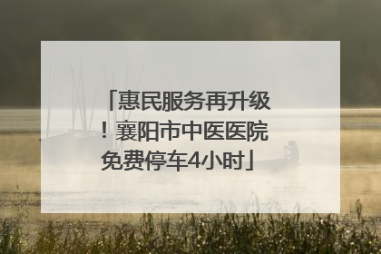 惠民服务再升级！襄阳市中医医院免费停车4小时