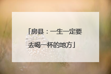 房县：一生一定要去喝一杯的地方