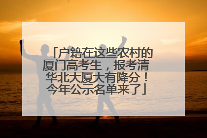 户籍在这些农村的厦门高考生，报考清华北大厦大有降分！今年公示名单来了
