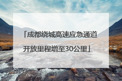 成都绕城高速应急通道开放里程增至30公里