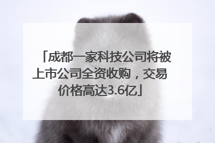 成都一家科技公司将被上市公司全资收购，交易价格高达3.6亿