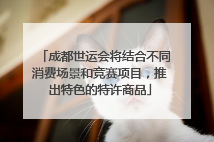 成都世运会将结合不同消费场景和竞赛项目，推出特色的特许商品