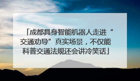 成都具身智能机器人走进“交通劝导”真实场景，不仅能科普交通法规还会讲冷笑话