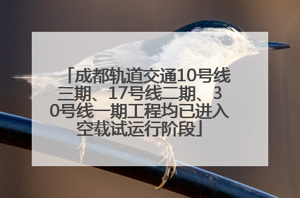 成都轨道交通10号线三期、17号线二期、30号线一期工程均已进入空载试运行阶段