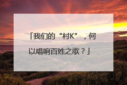 我们的“村K”，何以唱响百姓之歌？