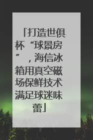 打造世俱杯“球景房”，海信冰箱用真空磁场保鲜技术满足球迷味蕾