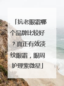 抗老眼霜哪个品牌比较好？真正有效淡纹眼霜，眼周护理紫微星