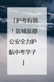 护考有我！盐城盐都公安全力护航中考学子