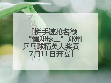 拼手速抢名额 “健郑球王”郑州乒乓球精英大奖赛7月11日开赛