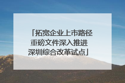 拓宽企业上市路径 重磅文件深入推进深圳综合改革试点