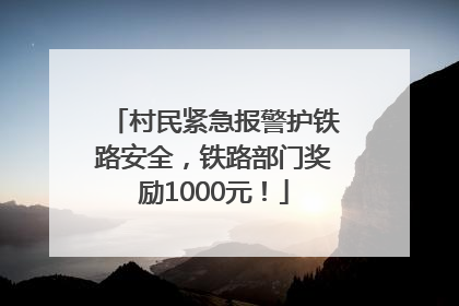 村民紧急报警护铁路安全，铁路部门奖励1000元！