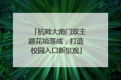 杭师大南门双主题花境落成，打造校园入口新景观