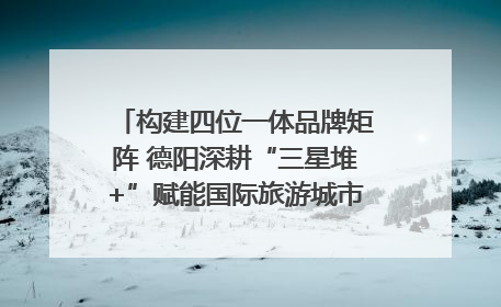 构建四位一体品牌矩阵 德阳深耕“三星堆+”赋能国际旅游城市建设｜文旅局长说