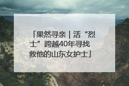 果然寻亲｜活“烈士”跨越40年寻找救他的山东女护士