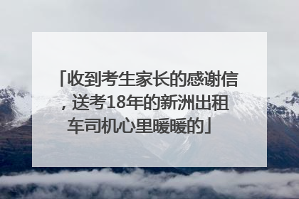 收到考生家长的感谢信，送考18年的新洲出租车司机心里暖暖的