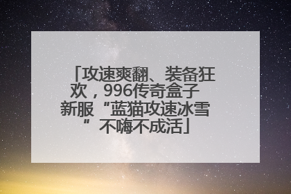 攻速爽翻、装备狂欢，996传奇盒子新服“蓝猫攻速冰雪”不嗨不成活