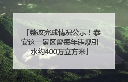 整改完成情况公示！泰安这一景区曾每年违规引水约400万立方米