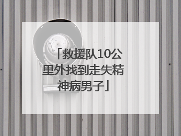 救援队10公里外找到走失精神病男子