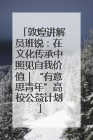敦煌讲解员班锐：在文化传承中照见自我价值｜“有意思青年”高校公益计划