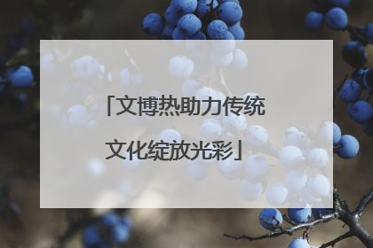 文博热助力传统文化绽放光彩