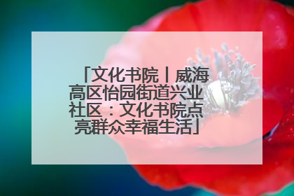 文化书院丨威海高区怡园街道兴业社区：文化书院点亮群众幸福生活