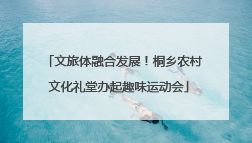 文旅体融合发展！桐乡农村文化礼堂办起趣味运动会