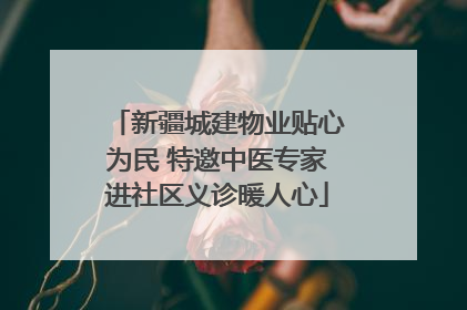 新疆城建物业贴心为民 特邀中医专家进社区义诊暖人心