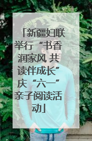 新疆妇联举行“书香润家风 共读伴成长”庆“六一”亲子阅读活动