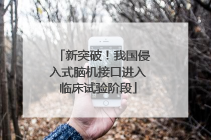 新突破！我国侵入式脑机接口进入临床试验阶段