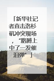 新华社记者直击洛杉矶冲突现场，“胳膊上中了一发催泪弹”