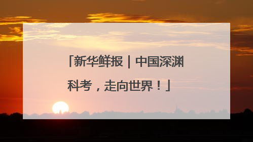 新华鲜报｜中国深渊科考，走向世界！