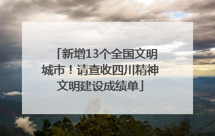 新增13个全国文明城市！请查收四川精神文明建设成绩单