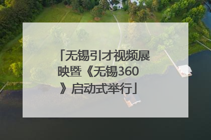 无锡引才视频展映暨《无锡360》启动式举行