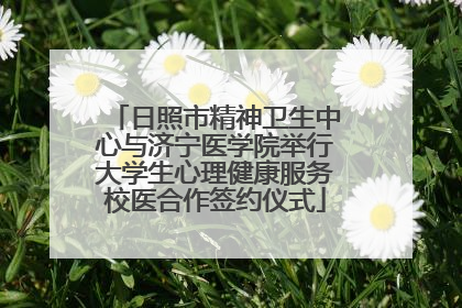 日照市精神卫生中心与济宁医学院举行大学生心理健康服务校医合作签约仪式
