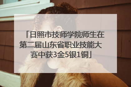日照市技师学院师生在第二届山东省职业技能大赛中获3金5银1铜