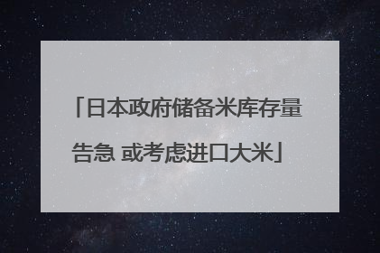 日本政府储备米库存量告急 或考虑进口大米