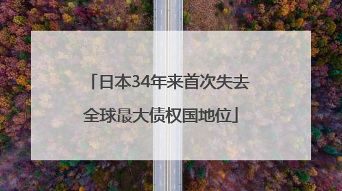 日本34年来首次失去全球最大债权国地位