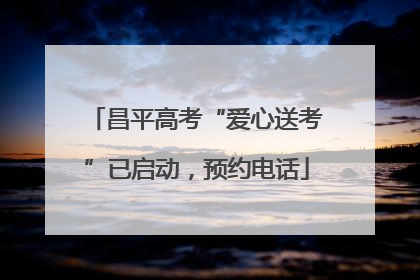 昌平高考“爱心送考”已启动，预约电话