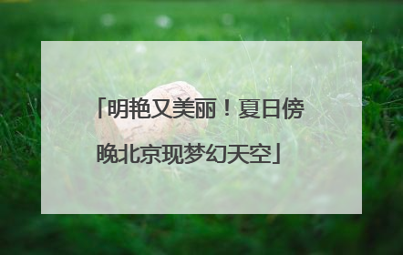明艳又美丽！夏日傍晚北京现梦幻天空