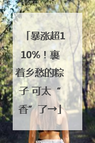 暴涨超110%！裹着乡愁的粽子 可太“香”了→