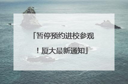 暂停预约进校参观！厦大最新通知