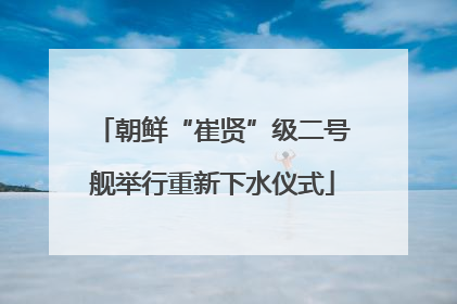 朝鲜“崔贤”级二号舰举行重新下水仪式