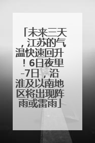 未来三天，江苏的气温快速回升！6日夜里-7日，沿淮及以南地区将出现阵雨或雷雨