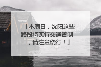 本周日，沈阳这些路段将实行交通管制，请注意绕行！