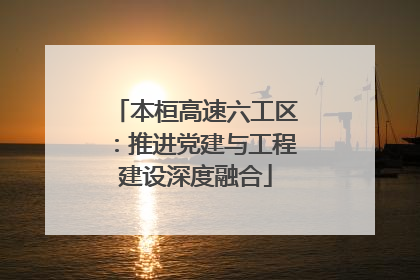 本桓高速六工区：推进党建与工程建设深度融合