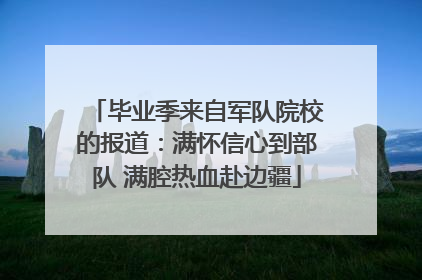 毕业季来自军队院校的报道：满怀信心到部队 满腔热血赴边疆